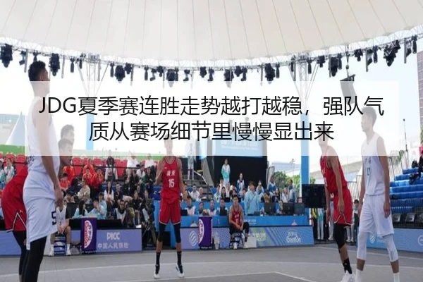 JDG夏季赛连胜走势越打越稳，强队气质从赛场细节里慢慢显出来 | boyaqipai